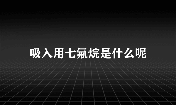 吸入用七氟烷是什么呢