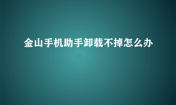 金山手机助手卸载不掉怎么办