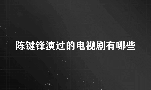 陈键锋演过的电视剧有哪些