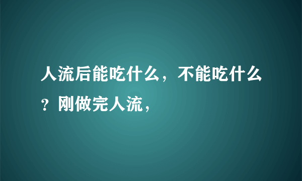 人流后能吃什么，不能吃什么？刚做完人流，