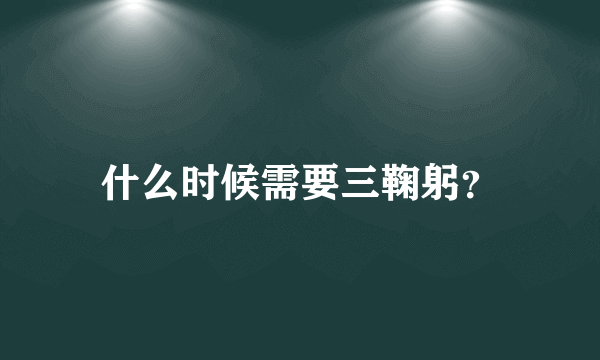 什么时候需要三鞠躬？