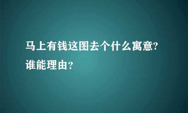 马上有钱这图去个什么寓意?谁能理由？