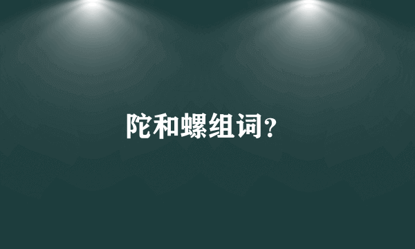 陀和螺组词？