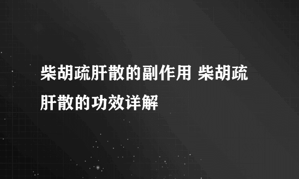 柴胡疏肝散的副作用 柴胡疏肝散的功效详解