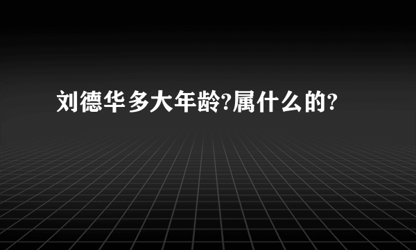 刘德华多大年龄?属什么的?