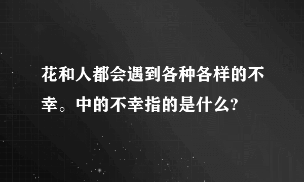 花和人都会遇到各种各样的不幸。中的不幸指的是什么?