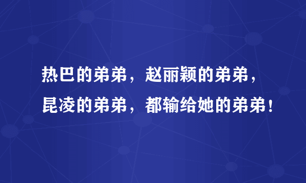 热巴的弟弟，赵丽颖的弟弟，昆凌的弟弟，都输给她的弟弟！