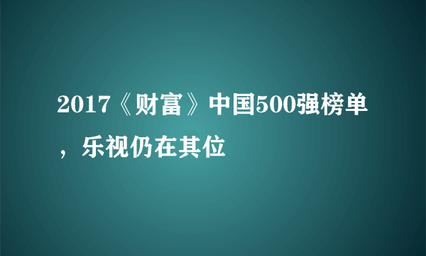 2017《财富》中国500强榜单，乐视仍在其位