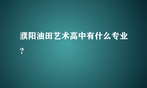 濮阳油田艺术高中有什么专业？