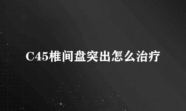 C45椎间盘突出怎么治疗