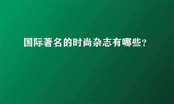 国际著名的时尚杂志有哪些？