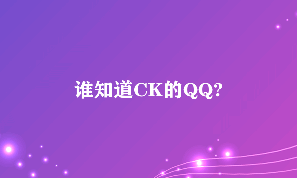 谁知道CK的QQ?