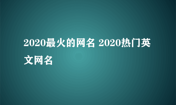 2020最火的网名 2020热门英文网名