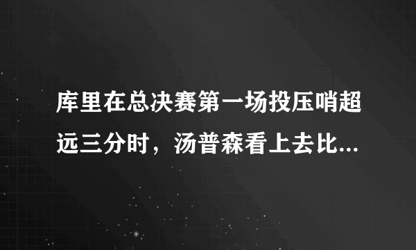 库里在总决赛第一场投压哨超远三分时，汤普森看上去比库里还紧张，怎么评价这种友谊？