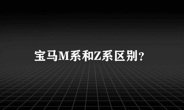 宝马M系和Z系区别？