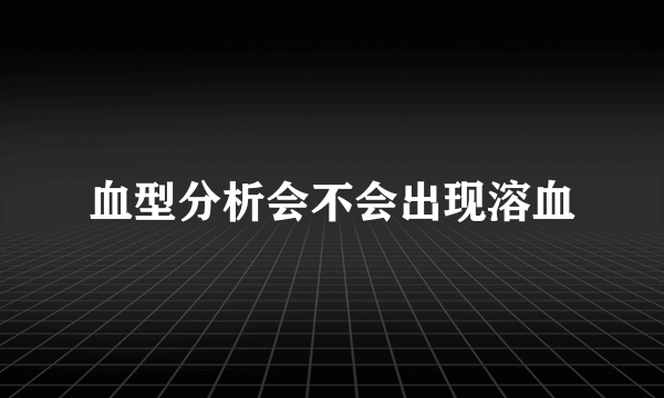 血型分析会不会出现溶血