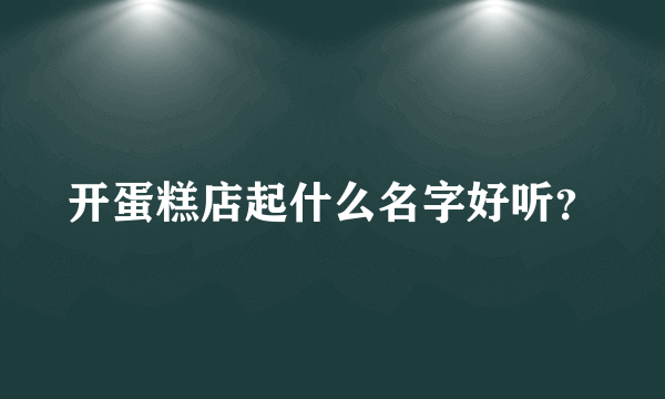 开蛋糕店起什么名字好听？