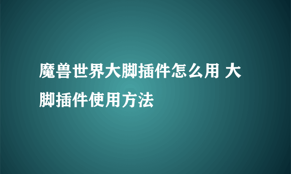 魔兽世界大脚插件怎么用 大脚插件使用方法