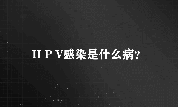 H P V感染是什么病？