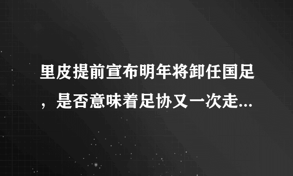 里皮提前宣布明年将卸任国足，是否意味着足协又一次走了弯路？如何总结里皮的执教？