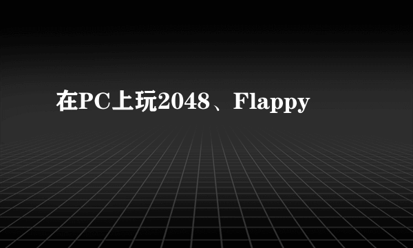 在PC上玩2048、Flappy