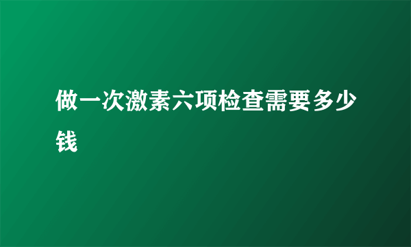 做一次激素六项检查需要多少钱