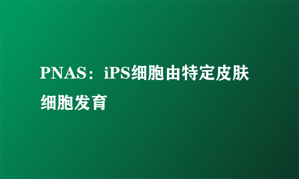 PNAS：iPS细胞由特定皮肤细胞发育