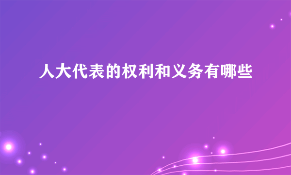 人大代表的权利和义务有哪些