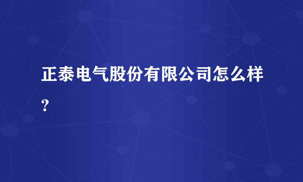 正泰电气股份有限公司怎么样？