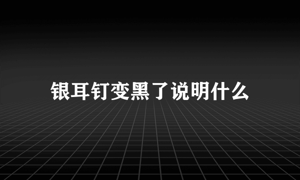 银耳钉变黑了说明什么