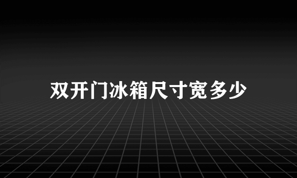 双开门冰箱尺寸宽多少