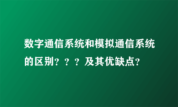 数字通信系统和模拟通信系统的区别？？？及其优缺点？