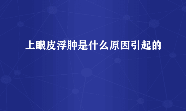 上眼皮浮肿是什么原因引起的