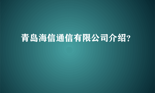 青岛海信通信有限公司介绍？