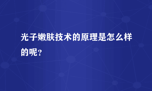 光子嫩肤技术的原理是怎么样的呢？