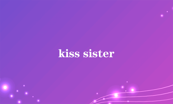 kiss sister