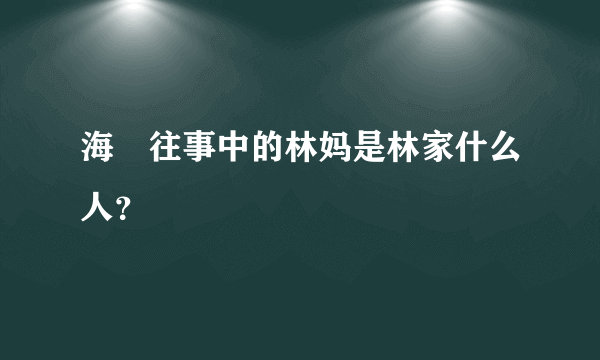 海峽往事中的林妈是林家什么人？