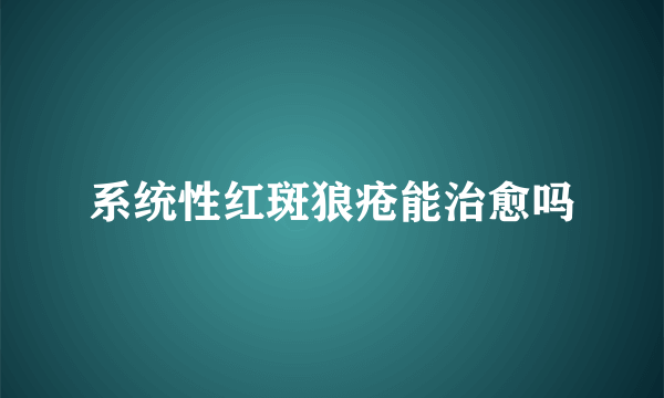 系统性红斑狼疮能治愈吗