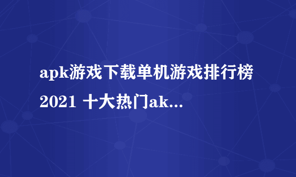 apk游戏下载单机游戏排行榜2021 十大热门akp手游下载合集推荐