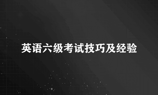 英语六级考试技巧及经验