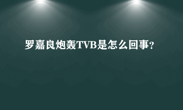 罗嘉良炮轰TVB是怎么回事？