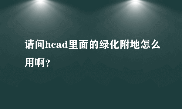 请问hcad里面的绿化附地怎么用啊？