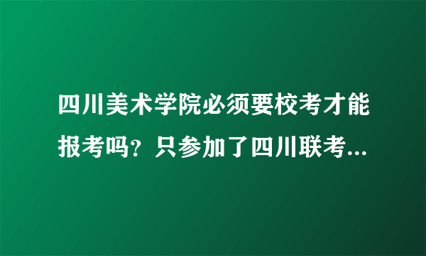 四川美术学院必须要校考才能报考吗？只参加了四川联考不行吗？