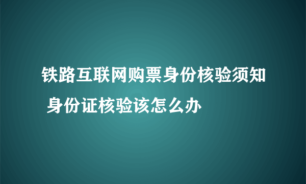 铁路互联网购票身份核验须知 身份证核验该怎么办