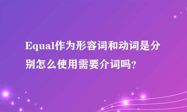 Equal作为形容词和动词是分别怎么使用需要介词吗？