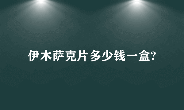 伊木萨克片多少钱一盒?