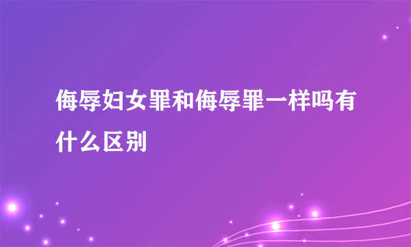 侮辱妇女罪和侮辱罪一样吗有什么区别