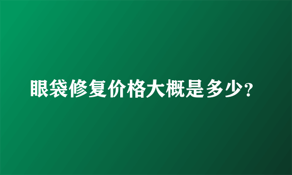 眼袋修复价格大概是多少？