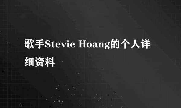 歌手Stevie Hoang的个人详细资料