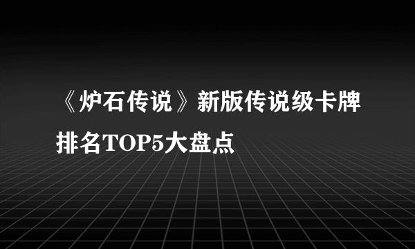 《炉石传说》新版传说级卡牌排名TOP5大盘点